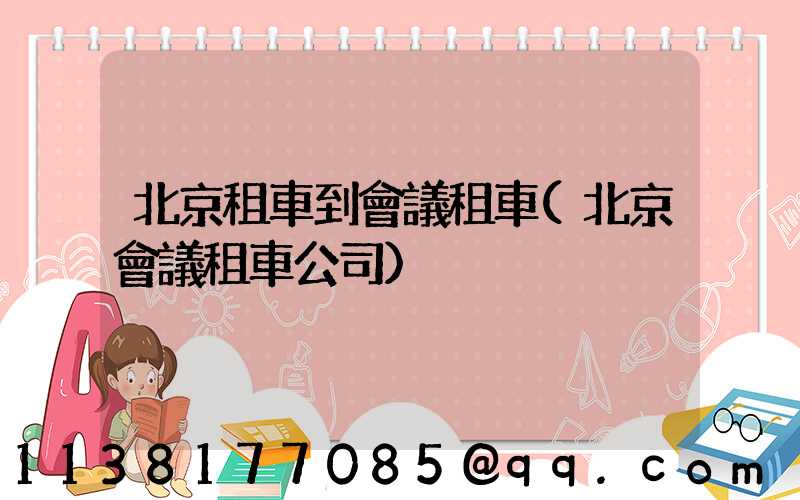 北京租車到會議租車(北京會議租車公司)
