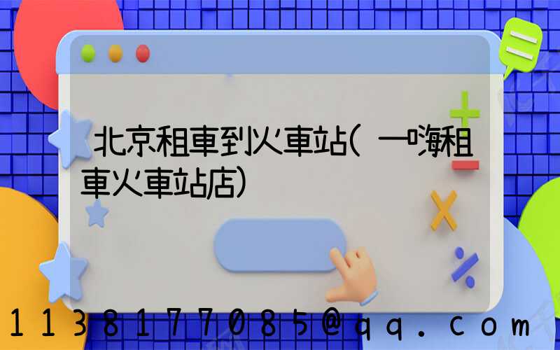 北京租車到火車站(一嗨租車火車站店)