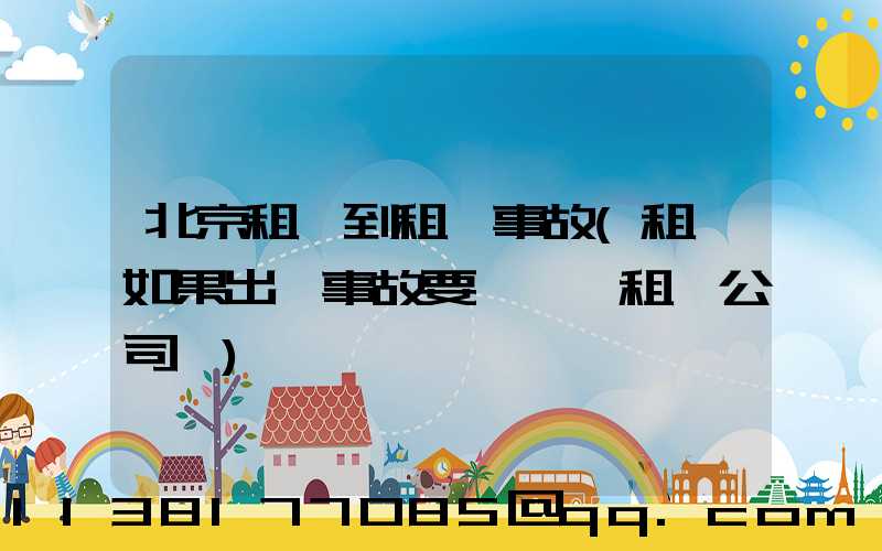 北京租車到租車事故(租車如果出現事故要賠錢給租車公司嗎)