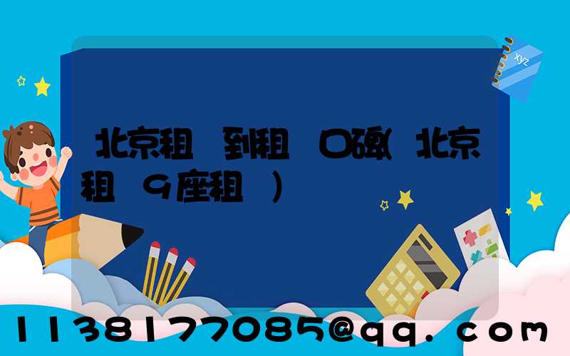 北京租車到租車口碑(北京租車9座租車)