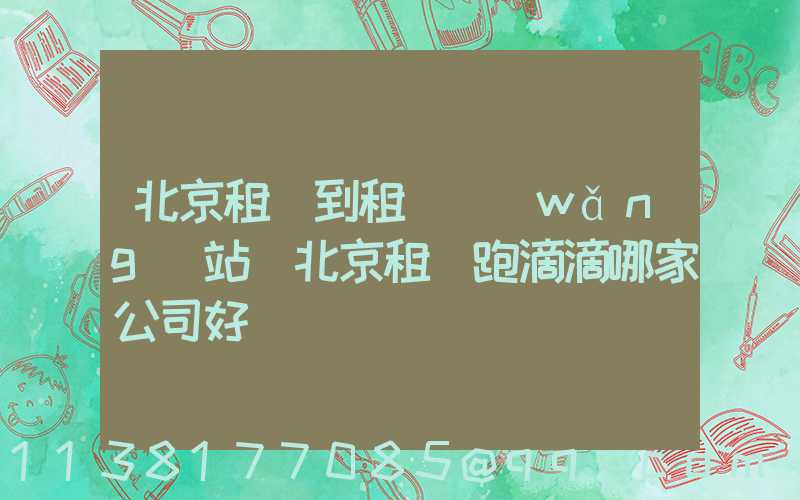 北京租車到租車網(wǎng)站(北京租車跑滴滴哪家公司好)