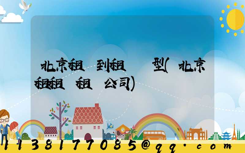 北京租車到租車車型(北京租租車租車公司)