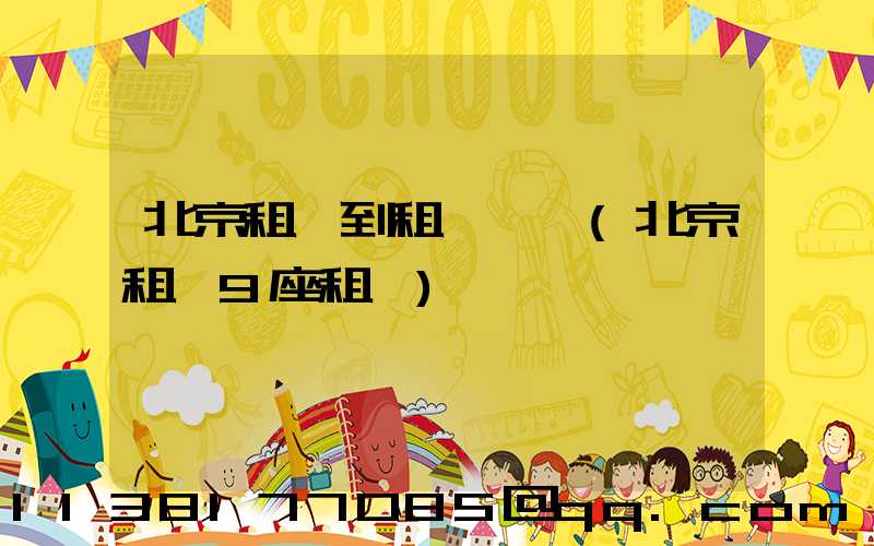 北京租車到租車車輛(北京租車9座租車)