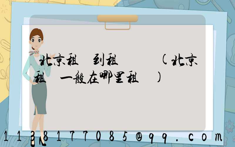 北京租車到租車顧問(北京租車一般在哪里租車)