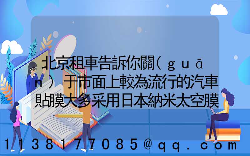 北京租車告訴你關(guān)于市面上較為流行的汽車貼膜大多采用日本納米太空膜和美國(guó)3M隔熱膜