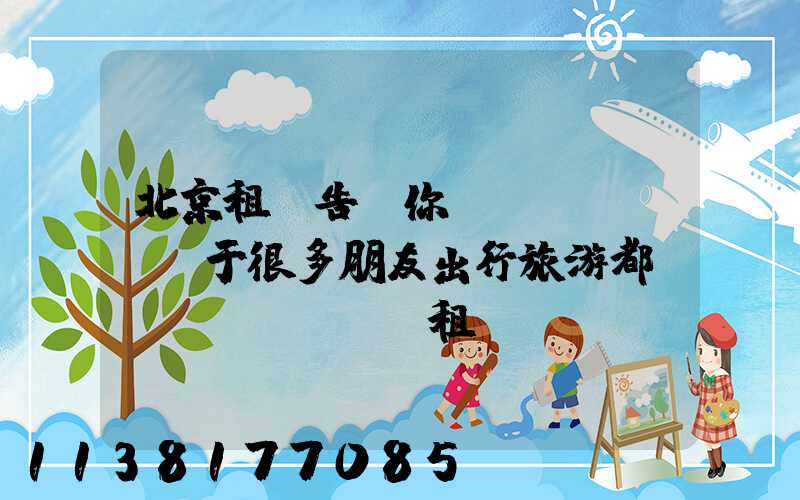 北京租車告訴你關(guān)于很多朋友出行旅游都會(huì)選擇租車