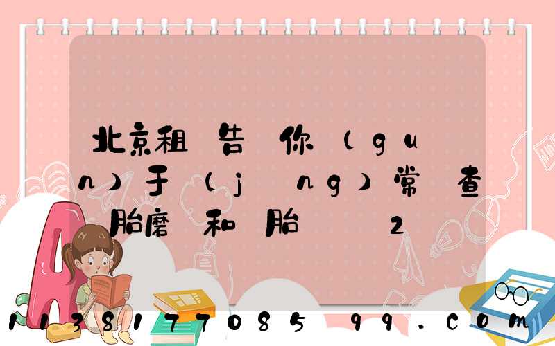 北京租車告訴你關(guān)于經(jīng)常檢查輪胎磨損和備胎狀況_2