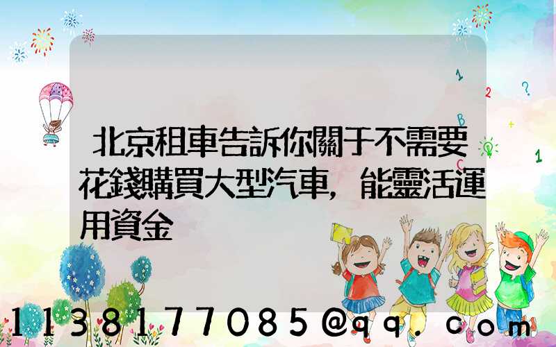 北京租車告訴你關于不需要花錢購買大型汽車，能靈活運用資金