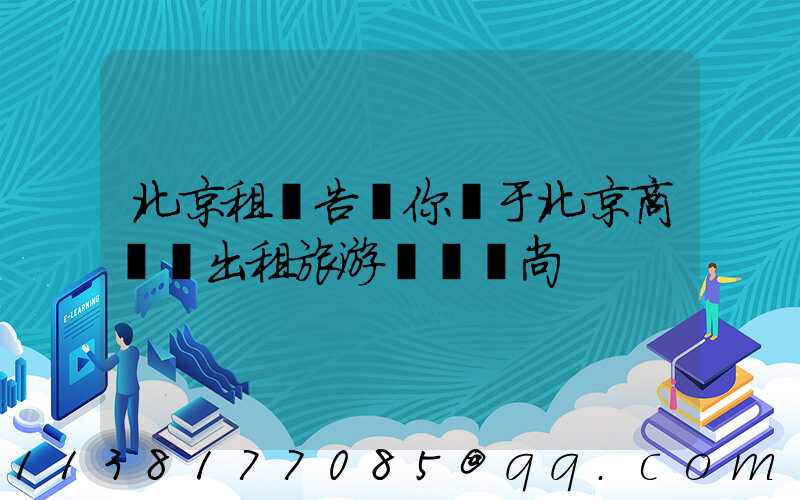 北京租車告訴你關于北京商務車出租旅游經濟時尚