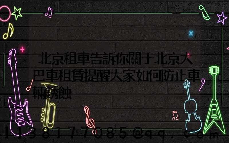 北京租車告訴你關于北京大巴車租賃提醒大家如何防止車輛銹蝕