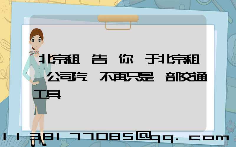 北京租車告訴你關于北京租車公司汽車不再只是一部交通工具
