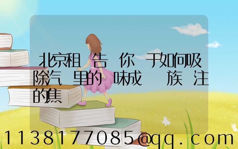北京租車告訴你關于如何吸除汽車里的異味成為車族關注的焦點
