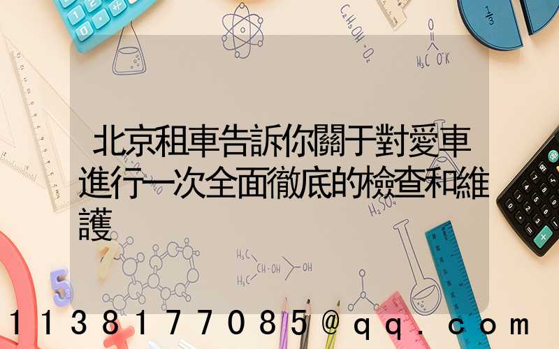 北京租車告訴你關于對愛車進行一次全面徹底的檢查和維護