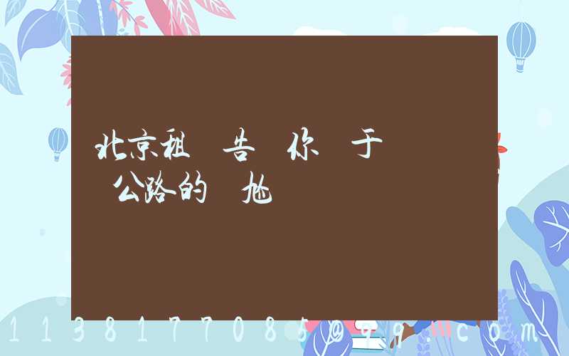 北京租車告訴你關于愛車擱淺公路的尷尬