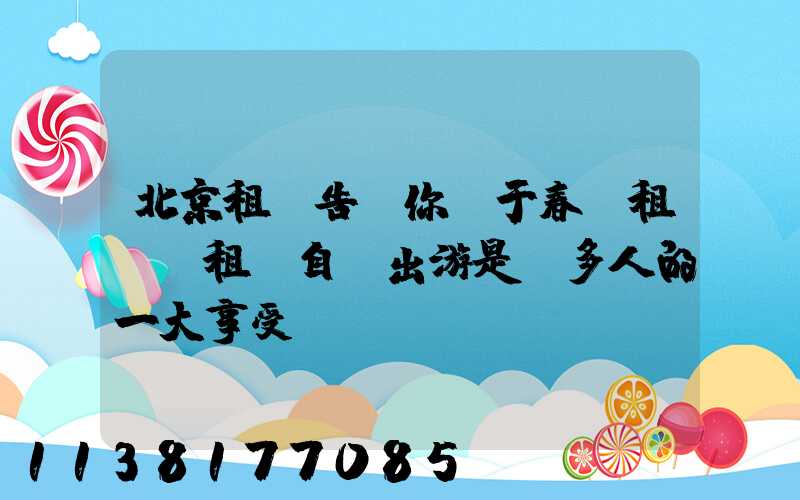 北京租車告訴你關于春節租車，租車自駕出游是眾多人的一大享受