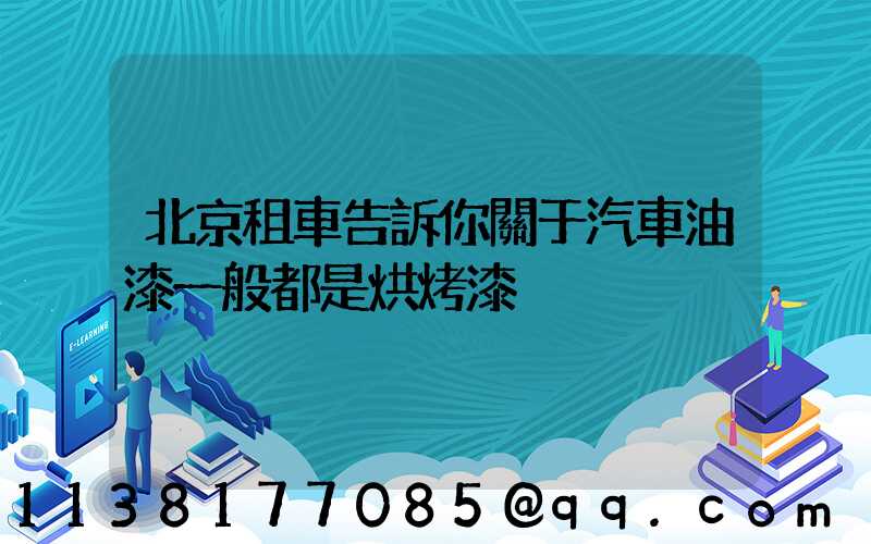 北京租車告訴你關于汽車油漆一般都是烘烤漆
