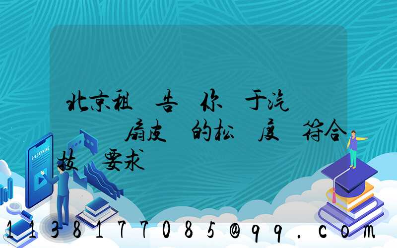 北京租車告訴你關于汽車發動機風扇皮帶的松緊度應符合技術要求