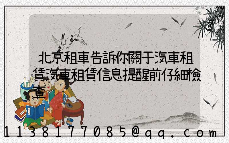 北京租車告訴你關于汽車租賃汽車租賃信息提醒前仔細檢查