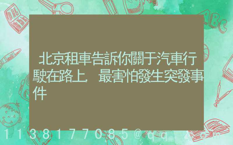 北京租車告訴你關于汽車行駛在路上,最害怕發生突發事件