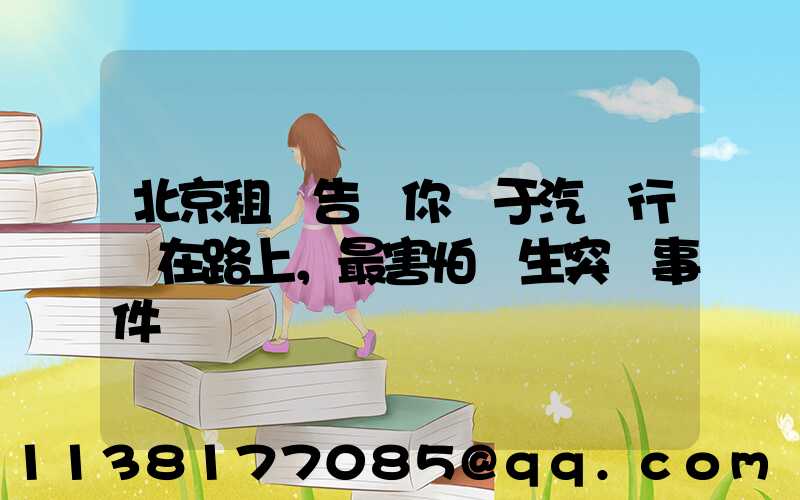 北京租車告訴你關于汽車行駛在路上，最害怕發生突發事件
