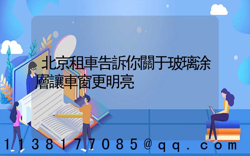 北京租車告訴你關于玻璃涂層讓車窗更明亮
