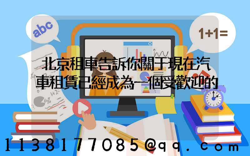 北京租車告訴你關于現在汽車租賃已經成為一個受歡迎的
