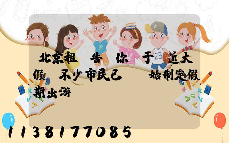 北京租車告訴你關于臨近大假,不少市民已經開始制定假期出游計劃