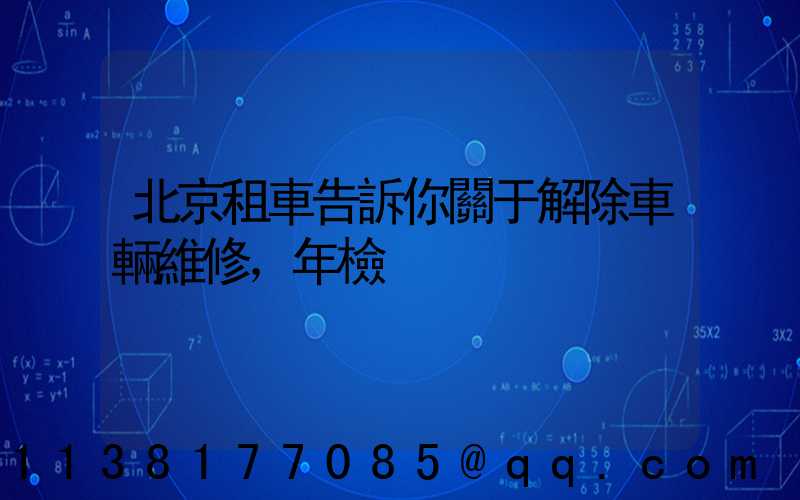 北京租車告訴你關于解除車輛維修，年檢