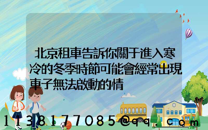 北京租車告訴你關于進入寒冷的冬季時節可能會經常出現車子無法啟動的情況