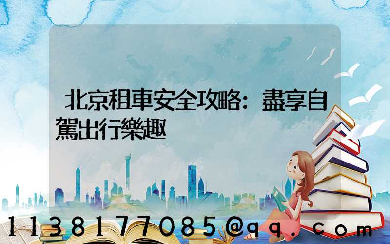 北京租車安全攻略：盡享自駕出行樂趣