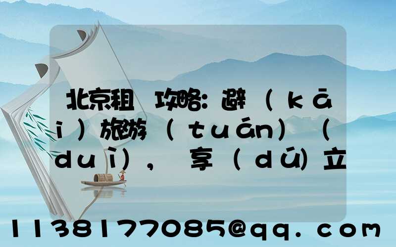 北京租車攻略：避開(kāi)旅游團(tuán)隊(duì)，暢享獨(dú)立旅行