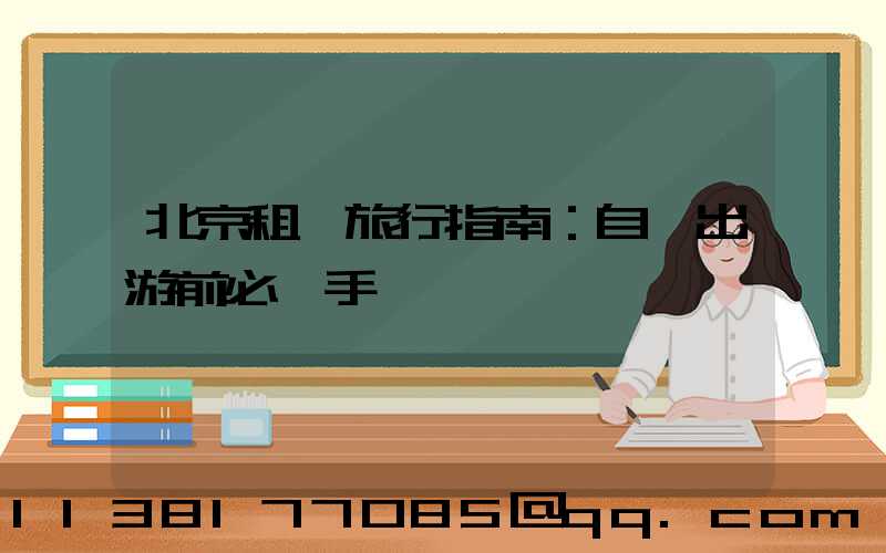 北京租車旅行指南：自駕出游前必讀手冊