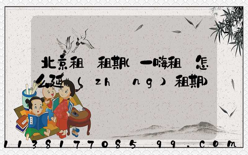 北京租車租期(一嗨租車怎么延長(zhǎng)租期)