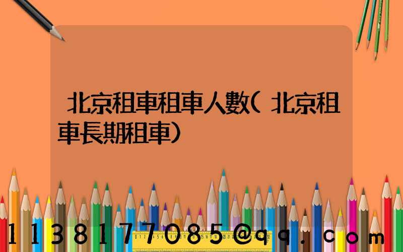 北京租車租車人數(北京租車長期租車)