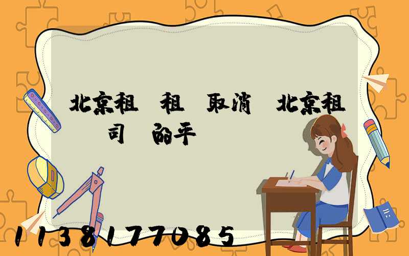 北京租車租車取消(北京租車帶司機的平臺)