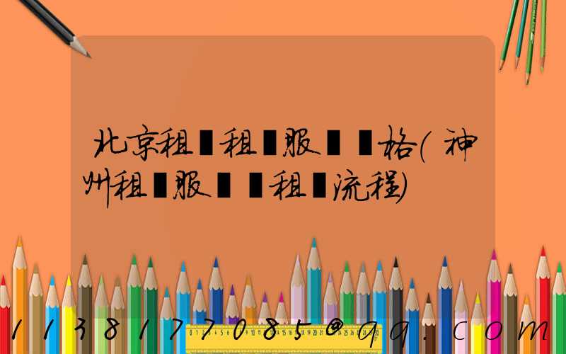 北京租車租車服務價格(神州租車服務點租車流程)