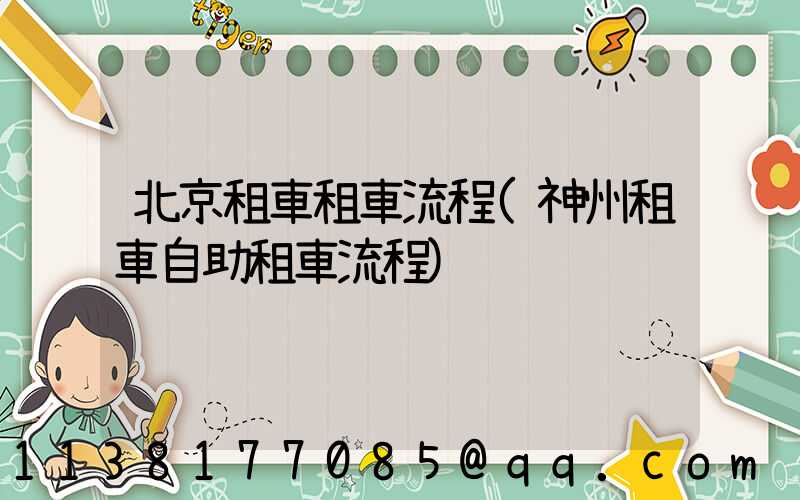 北京租車租車流程(神州租車自助租車流程)