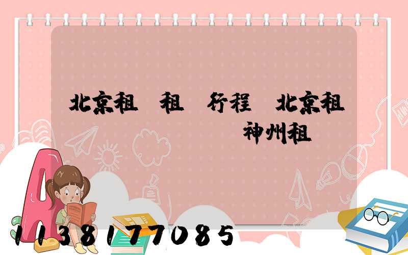 北京租車租車行程(北京租車網(wǎng)神州租車)
