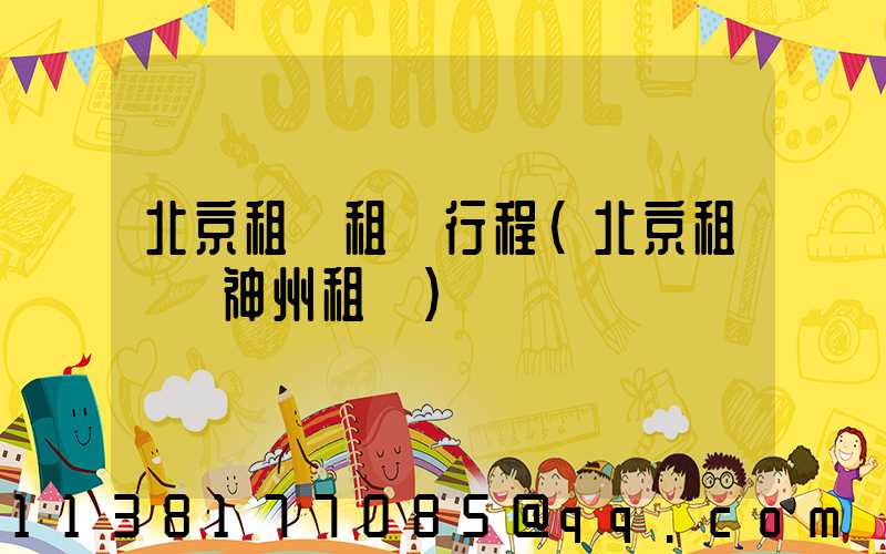 北京租車租車行程(北京租車網神州租車)