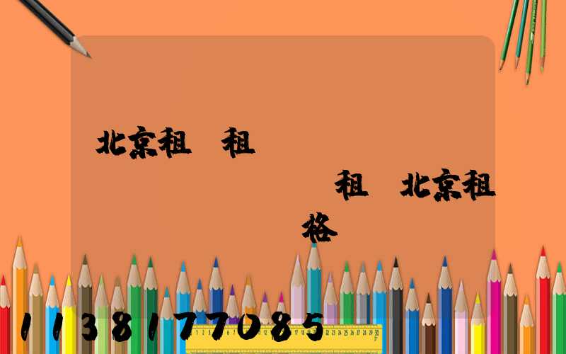 北京租車租車評(píng)價(jià)(租車北京租車價(jià)格)