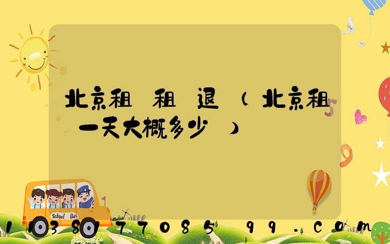 北京租車租車退車(北京租車一天大概多少錢)