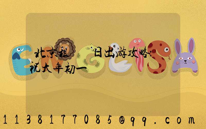 北京租車節日出游攻略：慶祝大年初一