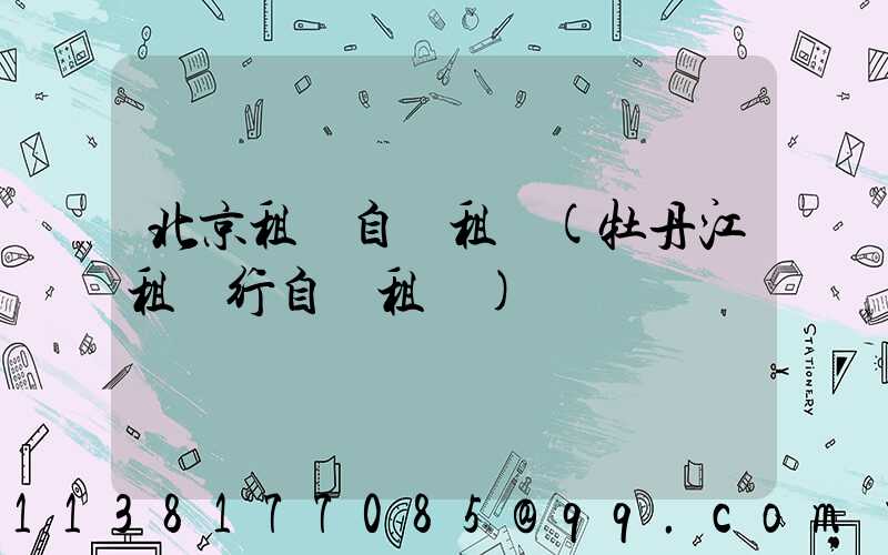 北京租車自駕租車(牡丹江租車行自駕租車)