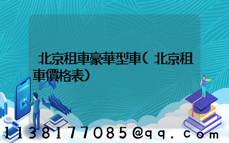 北京租車豪華型車(北京租車價格表)