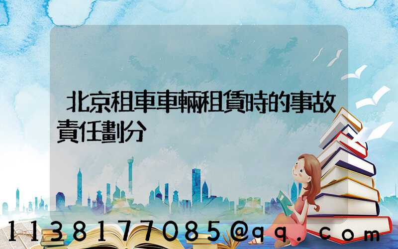 北京租車車輛租賃時的事故責任劃分