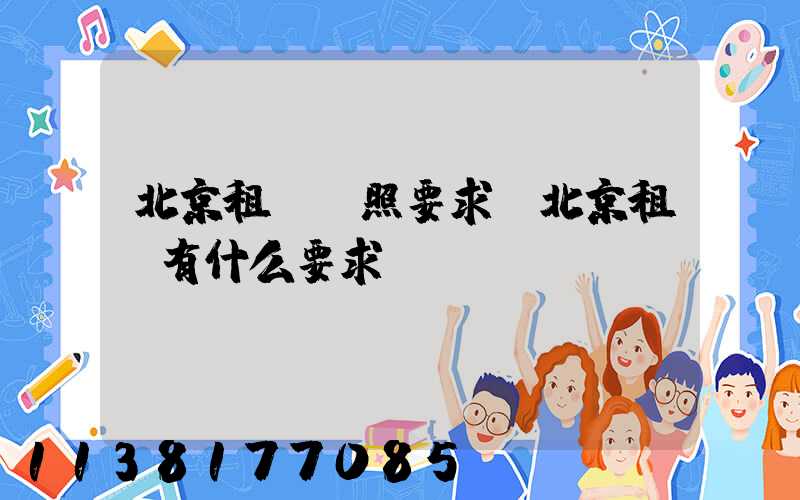 北京租車駕照要求(北京租車有什么要求)