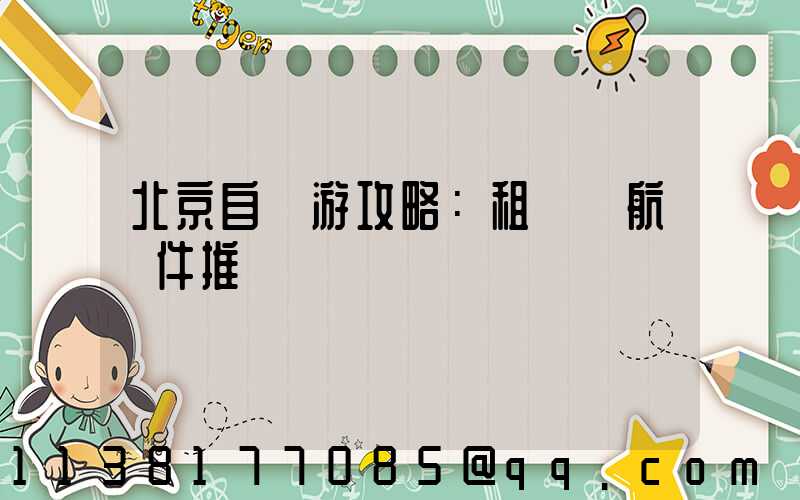 北京自駕游攻略：租車導航軟件推薦