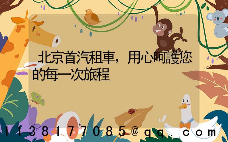 北京首汽租車，用心呵護您的每一次旅程