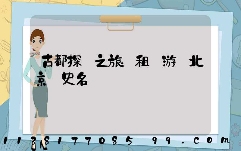 古都探險之旅：租車游覽北京歷史名勝