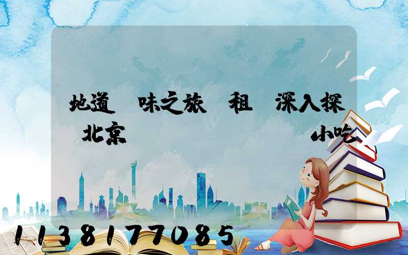 地道風味之旅：租車深入探訪北京傳統(tǒng)小吃